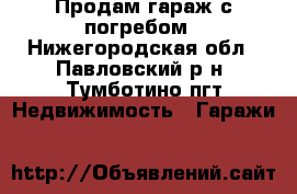 Продам гараж с погребом - Нижегородская обл., Павловский р-н, Тумботино пгт Недвижимость » Гаражи   